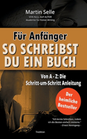 Für Anfänger: So schreibst du ein Buch: Die Schritt-um-Schritt Anleitung von A bis Z