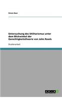 Untersuchung des Utilitarismus unter dem Blickwinkel der Gerechtigkeitstheorie von John Rawls