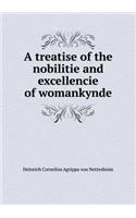 A Treatise of the Nobilitie and Excellencie of Womankynde