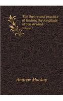 The Theory and Practice of Finding the Longitude at Sea or Land Volume 1