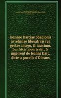 Ioannae Darciae obsidionis avrelianae liberatricis res gestae, imago, & iudicium. Les faicts, pourtraict, & iugement de Ieanne Darc, dicte la pucelle d'Orleans