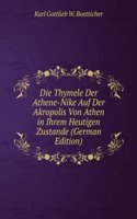 Die Thymele Der Athene-Nike Auf Der Akropolis Von Athen in Ihrem Heutigen Zustande (German Edition)