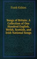 Songs of Britain: A Collection of One Hundred English, Welsh, Scottish, and Irish National Songs