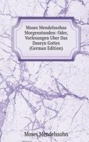 Moses Mendelssohns Morgenstunden: Oder, Vorlesungen Uber Das Daseyn Gottes (German Edition)