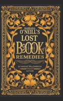 Barbara O'Neill's Lost Book of Natural Remedies: 400+ Antibiotic Formulas, Herbal Remedies for Common Ailments, Superfoods, Anti-Inflammatory Dishes, Gut-Healing Protocols, Mindfulness, Vibrational(10 Barbara O'Neill's Healing Teachings)