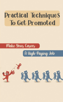 Practical Techniques To Get Promoted: Make Your Career A High-Paying Job: How To Negotiate A Salary For A New Position
