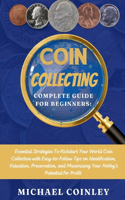 Coin Collecting Complete Guide For Beginners: Essential Strategies To Kickstart Your World Coin Collection with Easy-to-Follow Tips on Identification, Valuation, Preservation, and Maximizing You