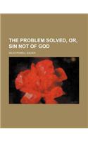 The Problem Solved, Or, Sin Not of God: (English)