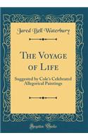 The Voyage of Life: Suggested by Cole's Celebrated Allegorical Paintings (Classic Reprint): Suggested by Cole's Celebrated Allegorical Paintings (Classic Reprint)