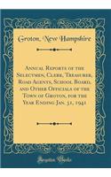 Annual Reports of the Selectmen, Clerk, Treasurer, Road Agents, School Board, and Other Officials of the Town of Groton, for the Year Ending Jan. 31, 1941 (Classic Reprint)