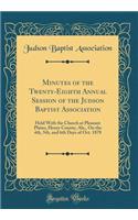 Minutes of the Twenty-Eighth Annual Session of the Judson Baptist Association: Held with the Church at Pleasant Plains, Henry County, Ala., on the 4th, 5th, and 6th Days of Oct. 1878 (Classic Reprint): Held with the Church at Pleasant Plains, Henry County, Ala., on the 4th, 5th, and 6th Days of Oct. 1878 (Classic Reprint)