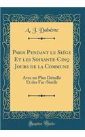 Paris Pendant Le Siï¿½ge Et Les Soixante-Cinq Jours de la Commune: Avec Un Plan Dï¿½taillï¿½ Et Des Fac-Simile (Classic Reprint)