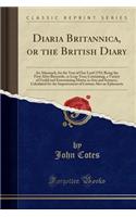 Diaria Britannica, or the British Diary: An Almanack, for the Year of Our Lord 1793; Being the First After Bissextile, or Leap-Year; Containing, a Variety of Useful and Entertaining Matter in Arts and Sciences, Calculated for the Improvement of Cur