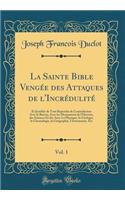 La Sainte Bible Vengï¿½e Des Attaques de l'Incrï¿½dulitï¿½, Vol. 1: Et Justifiï¿½e de Tout Reproche de Contradiction Avec La Raison, Avec Les Monuments de l'Histoire, Des Sciences Et Des Arts; La Physique, La Gï¿½ologie, La Chronologie, La Gï¿½ogra: Et Justifiï¿½e de Tout Reproche de Contradiction Avec La Raison, Avec Les Monuments de l'Histoire, Des Sciences Et Des Arts; La Physique, La Gï¿½olo