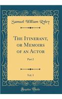 The Itinerant, or Memoirs of an Actor, Vol. 3: Part 2 (Classic Reprint)