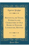 Restituta, or Titles, Extracts, and Characters of Old Books in English Literature, Revived, Vol. 1 (Classic Reprint)