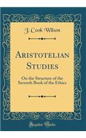 Aristotelian Studies: On the Structure of the Seventh Book of the Ethics (Classic Reprint)
