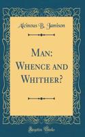 Man: Whence and Whither? (Classic Reprint)