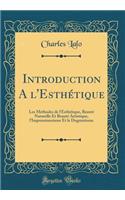 Introduction a l'EsthÃ©tique: Les MÃ©thodes de l'EsthÃ©tique, BeautÃ© Naturelle Et BeautÃ© Artistique, l'Impressionnisme Et Le Dogmatisme (Classic Reprint): Les MÃ©thodes de l'EsthÃ©tique, BeautÃ© Naturelle Et BeautÃ© Artistique, l'Impressionnisme Et Le Dogmatisme (Classic Reprint)