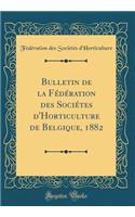 Bulletin de la Fï¿½dï¿½ration Des Sociï¿½tes d'Horticulture de Belgique, 1882 (Classic Reprint)