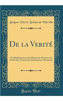 De la Verité: Ou Méditations sur les Moyens de Parvenir à la Vérité dans Toutes les Connoissances Humaines (Classic Reprint)
