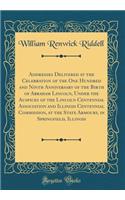 Addresses Delivered at the Celebration of the One Hundred and Ninth Anniversary of the Birth of Abraham Lincoln, Under the Auspices of the Lincoln Centennial Association and Illinois Centennial Commission, at the State Armoury, in Springfield, Illi