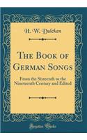 The Book of German Songs: From the Sixteenth to the Nineteenth Century and Edited (Classic Reprint)