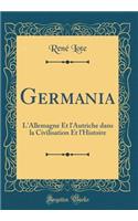 Germania: L'Allemagne Et l'Autriche dans la Civilisation Et l'Histoire (Classic Reprint)
