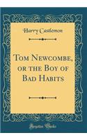 Tom Newcombe, or the Boy of Bad Habits (Classic Reprint)