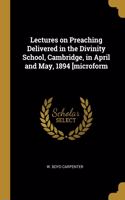 Lectures on Preaching Delivered in the Divinity School, Cambridge, in April and May, 1894 [microform