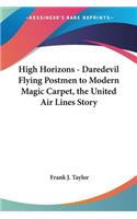 High Horizons - Daredevil Flying Postmen to Modern Magic Carpet, the United Air Lines Story