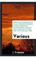 Christian Progress in Utah: The Discussions of the Christian Convention. Held in Salt Lake City, April 3rd, 4th and 5th, 1888