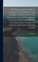 Rebellion of 1895. A Complete History of the Isurrection Against the Republic of Hawaii. List of Officers and Members of the National Guard of Hawaii and the Citizen's Guard