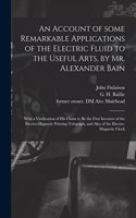 Account of Some Remarkable Applications of the Electric Fluid to the Useful Arts, by Mr. Alexander Bain