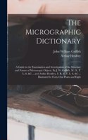 Micrographic Dictionary; a Guide to the Examination and Investigation of the Structure and Nature of Microscopic Objects. By J. W. Griffith, M. D., F. L. S. &c ... and Arthur Henfrey, F. R. S., F. L. S. &c ... Illustrated by Forty-one Plates and Ei