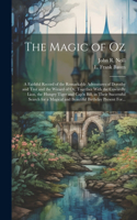 Magic of Oz; a Faithful Record of the Remarkable Adventures of Dorothy and Trot and the Wizard of Oz, Together With the Cowardly Lion, the Hungry Tiger and Cap'n Bill, in Their Successful Search for a Magical and Beautiful Birthday Present For...