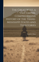 Great West, a Vast Empire. Comprehensive History of the Trans-Mississippi States and Territories