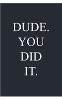 Dude. You Did It.