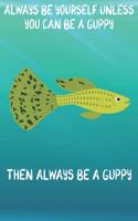 Always Be Yourself Unless You Can Be A Guppies Then Always Be A Guppies: Cute Guppies Lovers Journal / Notebook / Diary / Birthday Gift (6x9 - 110 Blank Lined Pages)