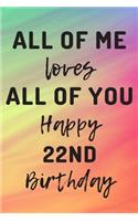 All Of Me Loves All Of You Happy 22nd Birthday: 22nd Birthday Gift / Journal / Notebook / Diary / Unique Greeting Cards Alternative