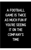 A Football game is twice as much fun if you're seeing it on the company's time.