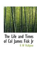 The Life and Times of Col James Fisk JR