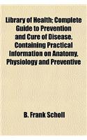 Library of Health; Complete Guide to Prevention and Cure of Disease, Containing Practical Information on Anatomy, Physiology and Preventive
