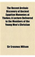 The Recent Archaic Discovery of Ancient Egyptian Mummies at Thebes; A Lecture Delivered to the Members of the Young Men's Christian
