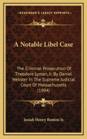 A Notable Libel Case: The Criminal Prosecution of Theodore Lyman, JR. by Daniel Webster in the Supreme Judicial Court of Massachusetts (1904)