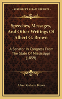 Speeches, Messages, And Other Writings Of Albert G. Brown: A Senator In Congress From The State Of Mississippi (1859)