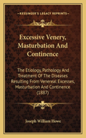 Excessive Venery, Masturbation And Continence: The Etiology, Pathology And Treatment Of The Diseases Resulting From Venereal Excesses, Masturbation And Continence (1887)