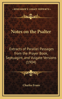 Notes on the Psalter: Extracts of Parallel Passages from the Prayer Book, Septuagint, and Vulgate Versions (1904)
