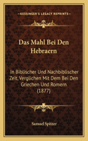 Mahl Bei Den Hebraern: In Biblischer Und Nachbiblischer Zeit, Verglichen Mit Dem Bei Den Griechen Und Romern (1877)