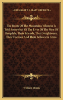 The Roots Of The Mountains Wherein Is Told Somewhat Of The Lives Of The Men Of Burgdale, Their Friends, Their Neighbours, Their Foemen And Their Fellows In Arms